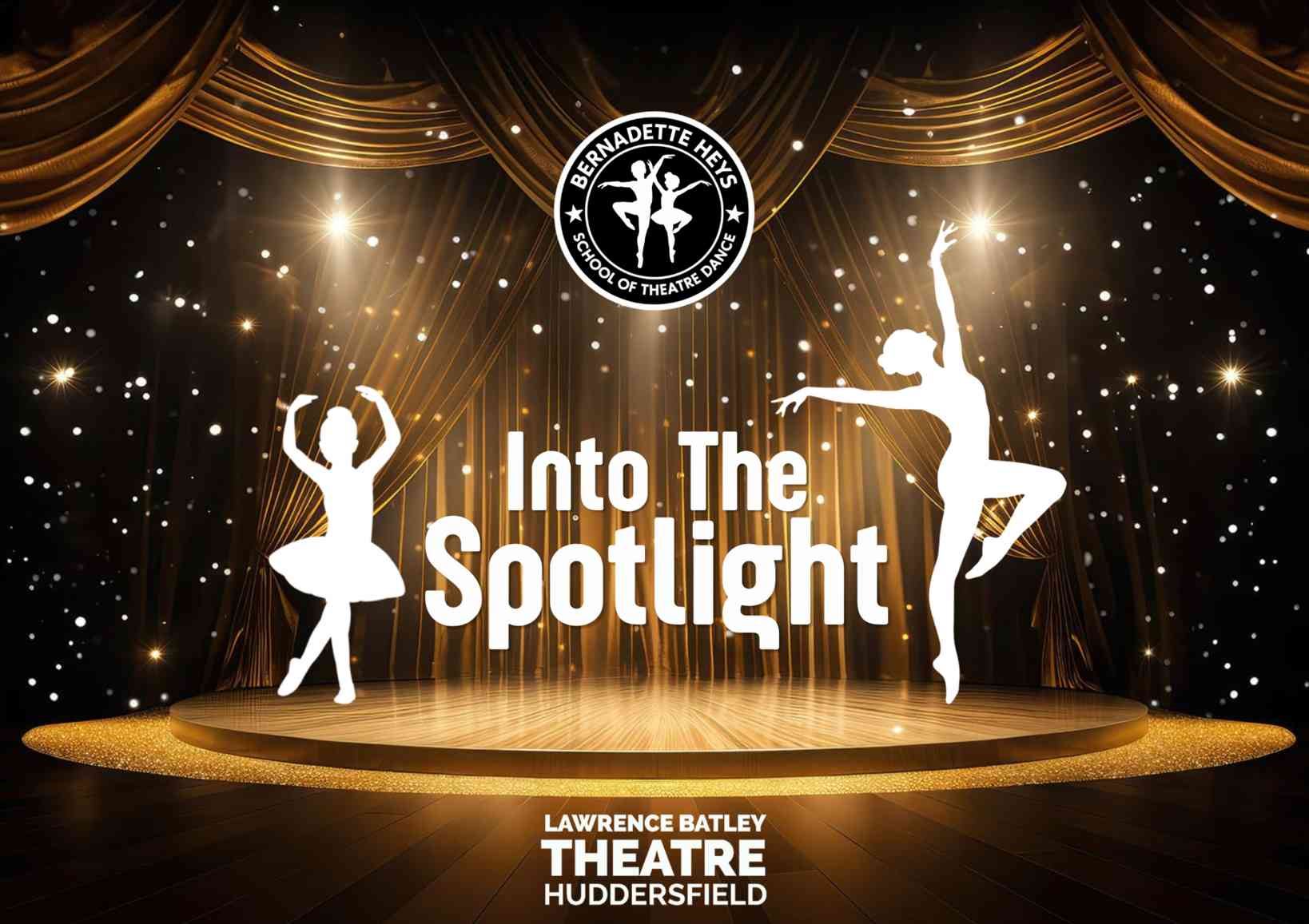 Promotional poster for “Into The Spotlight” by Bernadette Heys School of Theatre Dance at Lawrence Batley Theatre Huddersfield. Two white silhouettes of ballet dancers pose on a glowing golden stage surrounded by sparkling lights and dramatic theatre curtains, with the show title displayed prominently in the centre.